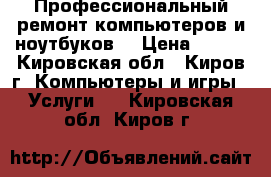 Профессиональный ремонт компьютеров и ноутбуков  › Цена ­ 400 - Кировская обл., Киров г. Компьютеры и игры » Услуги   . Кировская обл.,Киров г.